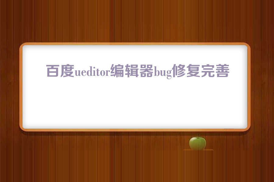 百度ueditor编辑器bug修复完善